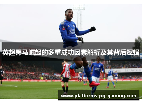 英超黑马崛起的多重成功因素解析及其背后逻辑