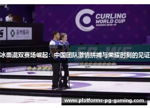 冰壶混双赛场崛起：中国团队激情拼搏与荣耀时刻的见证