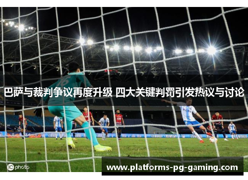 巴萨与裁判争议再度升级 四大关键判罚引发热议与讨论