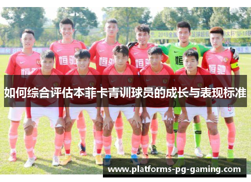 如何综合评估本菲卡青训球员的成长与表现标准