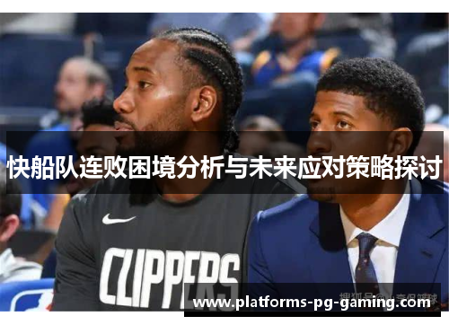 快船队连败困境分析与未来应对策略探讨 快船队连败困境分析与未来应对策略探讨
