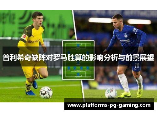 普利希奇缺阵对罗马胜算的影响分析与前景展望