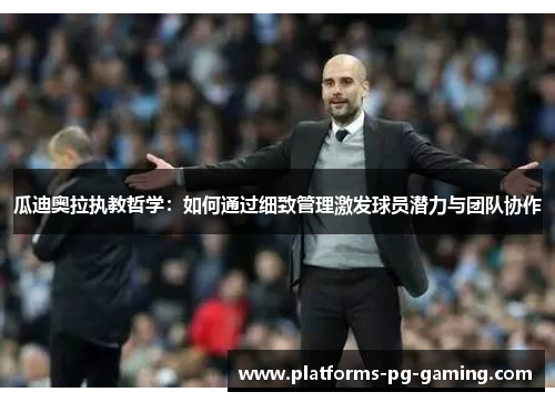 瓜迪奥拉执教哲学：如何通过细致管理激发球员潜力与团队协作