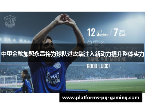 中甲金靴加盟永昌将为球队进攻端注入新动力提升整体实力