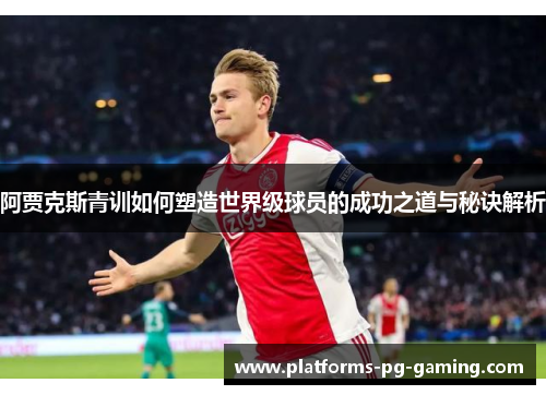 阿贾克斯青训如何塑造世界级球员的成功之道与秘诀解析