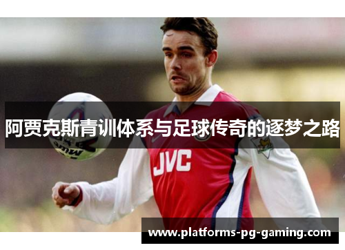 阿贾克斯青训体系与足球传奇的逐梦之路