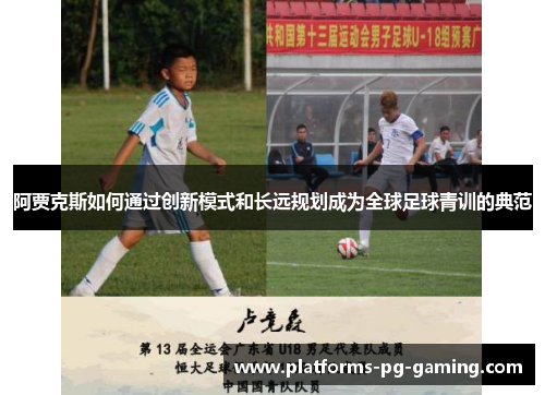 阿贾克斯如何通过创新模式和长远规划成为全球足球青训的典范