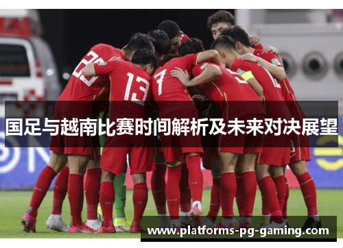 国足与越南比赛时间解析及未来对决展望