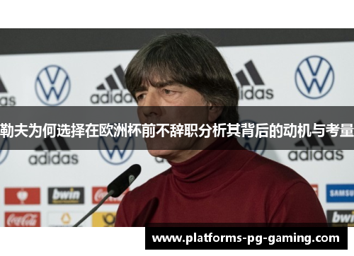 勒夫为何选择在欧洲杯前不辞职分析其背后的动机与考量