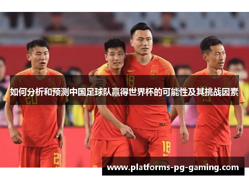 如何分析和预测中国足球队赢得世界杯的可能性及其挑战因素