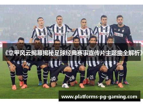 《意甲风云揭幕揭秘足球经典赛事宣传片主题曲全解析》