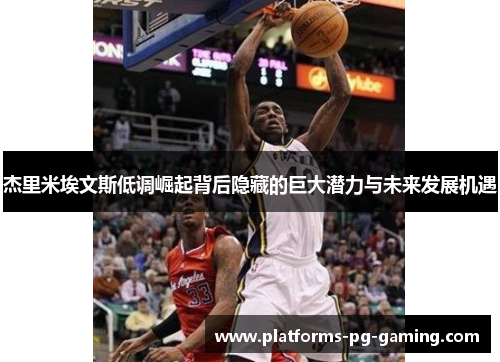 杰里米埃文斯低调崛起背后隐藏的巨大潜力与未来发展机遇