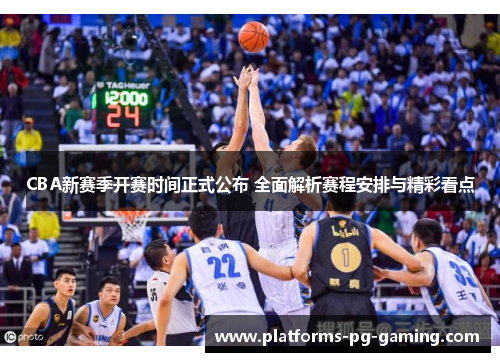 CBA新赛季开赛时间正式公布 全面解析赛程安排与精彩看点
