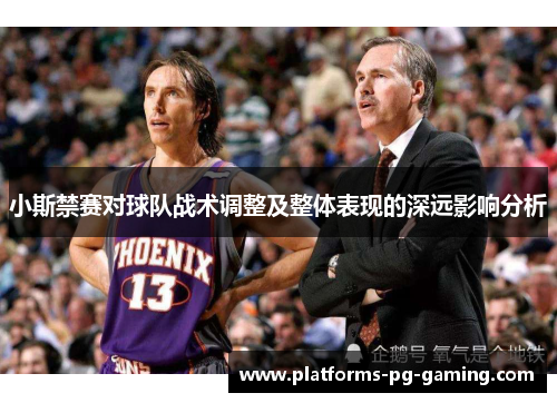 小斯禁赛对球队战术调整及整体表现的深远影响分析