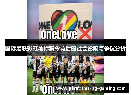 国际足联彩虹袖标禁令背后的社会影响与争议分析 国际足联彩虹袖标禁令背后的社会影响与争议分析