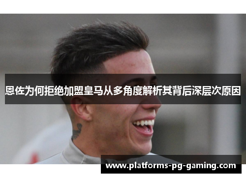 恩佐为何拒绝加盟皇马从多角度解析其背后深层次原因