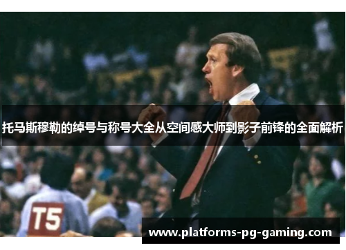 托马斯穆勒的绰号与称号大全从空间感大师到影子前锋的全面解析