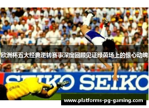 欧洲杯五大经典逆转赛事深度回顾见证绿茵场上的惊心动魄