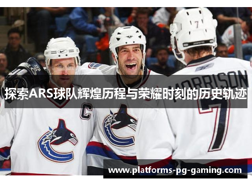 探索ARS球队辉煌历程与荣耀时刻的历史轨迹