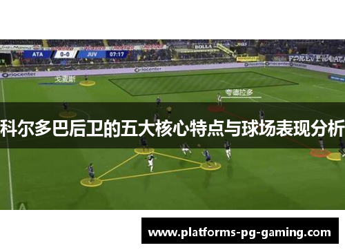 科尔多巴后卫的五大核心特点与球场表现分析