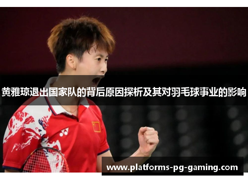 黄雅琼退出国家队的背后原因探析及其对羽毛球事业的影响