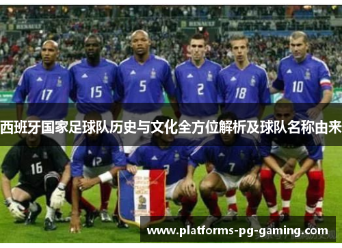 西班牙国家足球队历史与文化全方位解析及球队名称由来