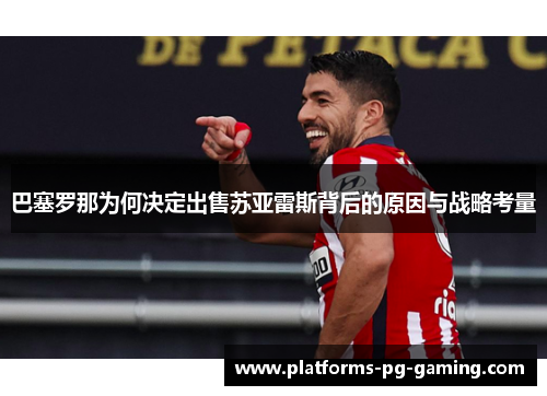 巴塞罗那为何决定出售苏亚雷斯背后的原因与战略考量