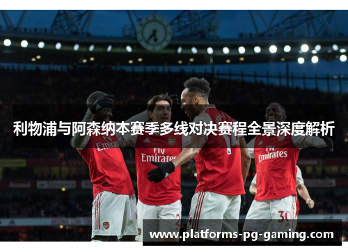 利物浦与阿森纳本赛季多线对决赛程全景深度解析