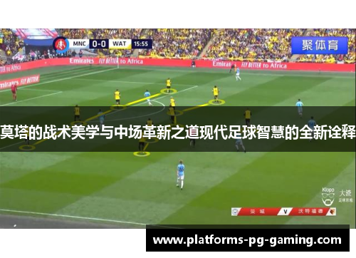 莫塔的战术美学与中场革新之道现代足球智慧的全新诠释