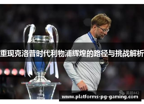 重现克洛普时代利物浦辉煌的路径与挑战解析
