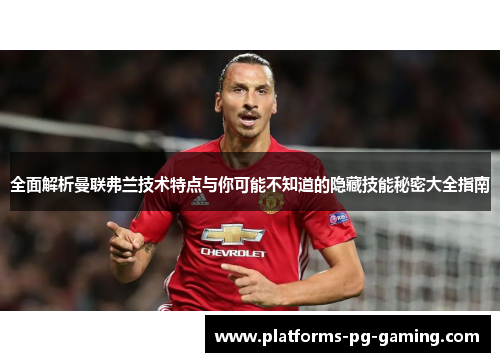 全面解析曼联弗兰技术特点与你可能不知道的隐藏技能秘密大全指南