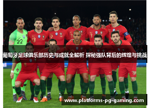 葡萄牙足球俱乐部历史与成就全解析 探秘强队背后的辉煌与挑战