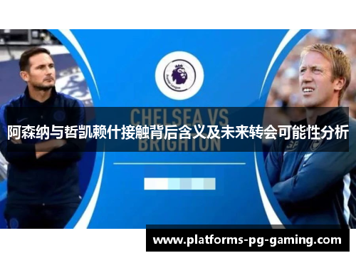 阿森纳与哲凯赖什接触背后含义及未来转会可能性分析