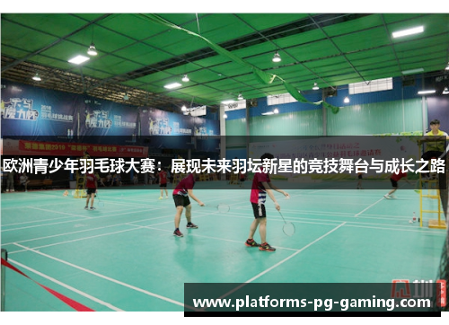欧洲青少年羽毛球大赛：展现未来羽坛新星的竞技舞台与成长之路
